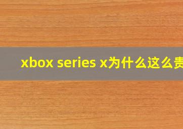 xbox series x为什么这么贵